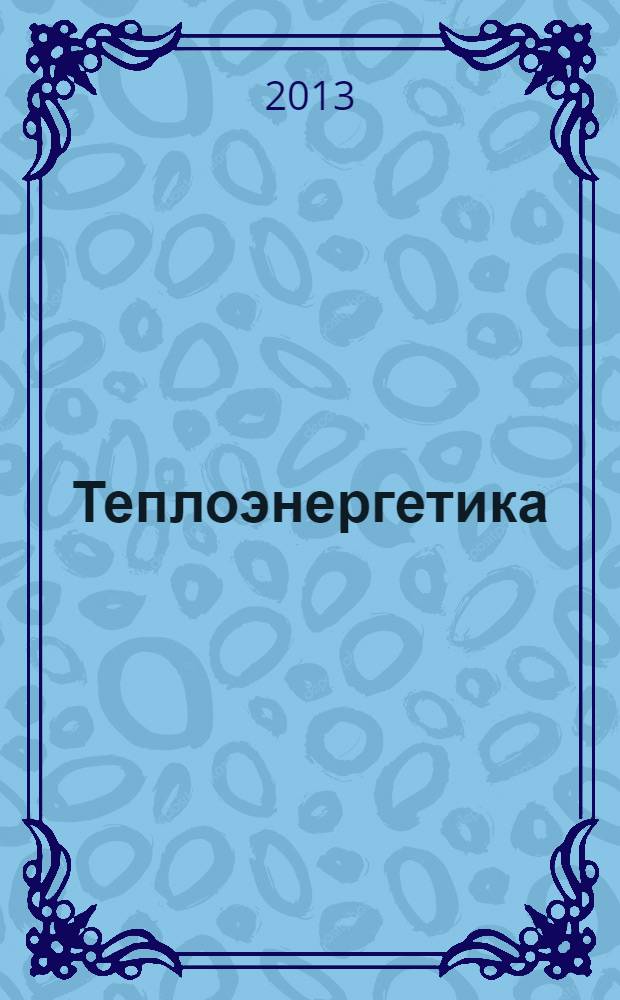 Теплоэнергетика : Орган М-ва электростанций и электропром. СССР, М-ва трансп. и тяж. машиностроения СССР и Акад. наук СССР. 2013, № 12 : VIII Всероссийская конференция с международным участием "Горение твердого топлива"