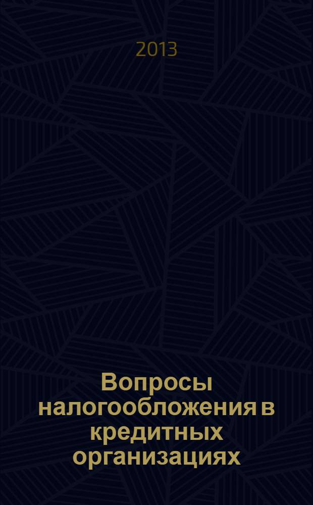Вопросы налогообложения в кредитных организациях : Прил. к журн. "Бух. учет в кредит орг.". 2013, № 7 (125)