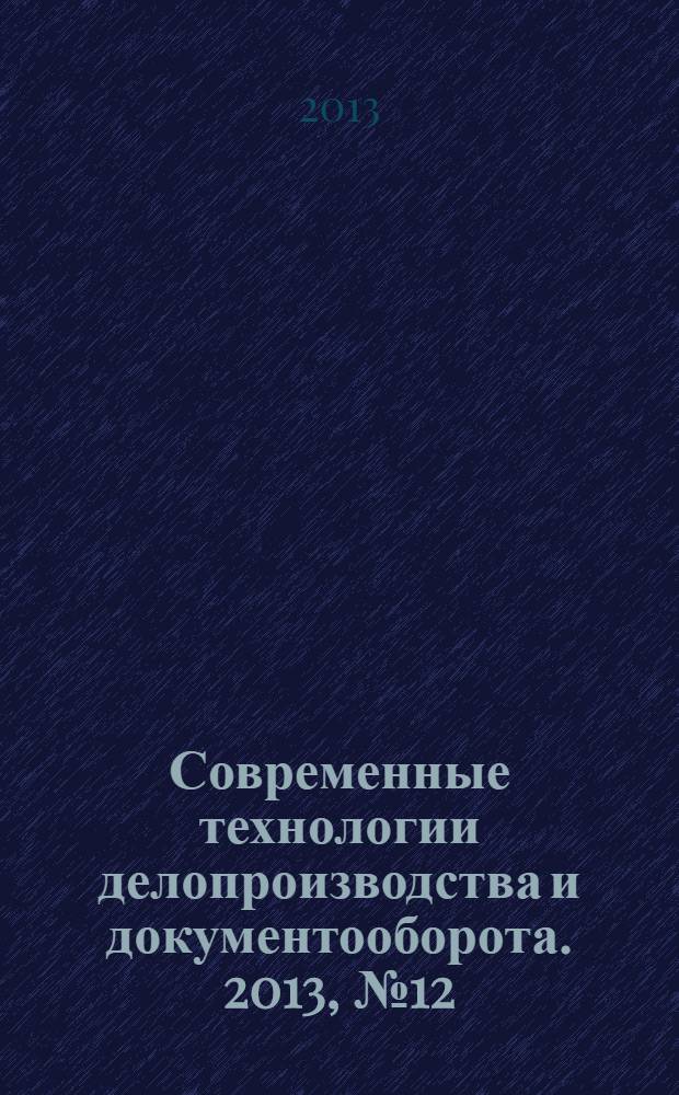 Современные технологии делопроизводства и документооборота. 2013, № 12 (36)