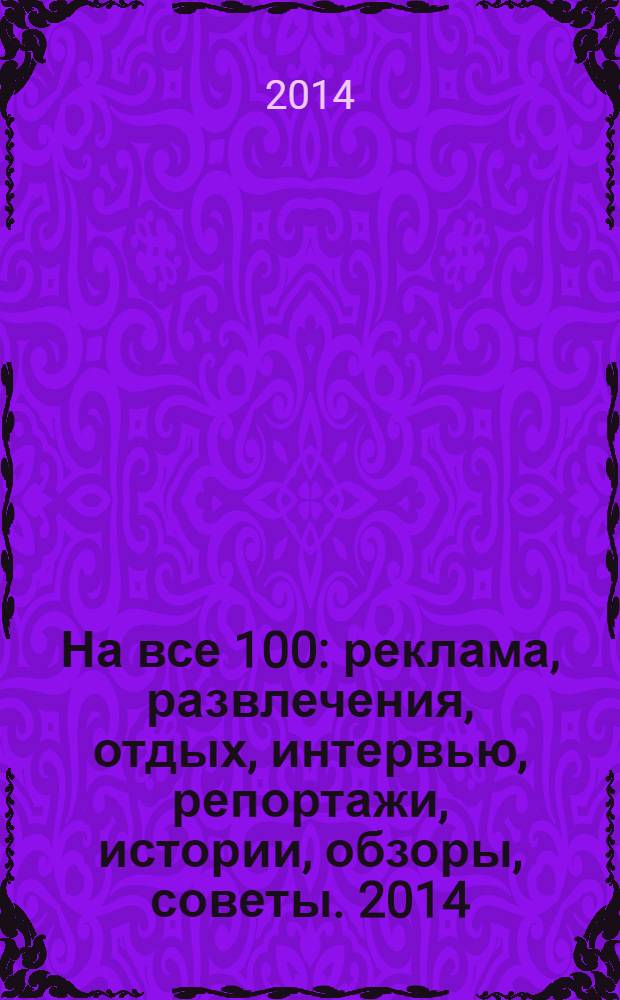 На все 100 : реклама, развлечения, отдых, интервью, репортажи, истории, обзоры, советы. 2014, № 2 (119)