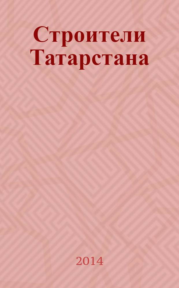 Строители Татарстана : официальное информационно-аналитическое издание. 2014, № 1 (50)