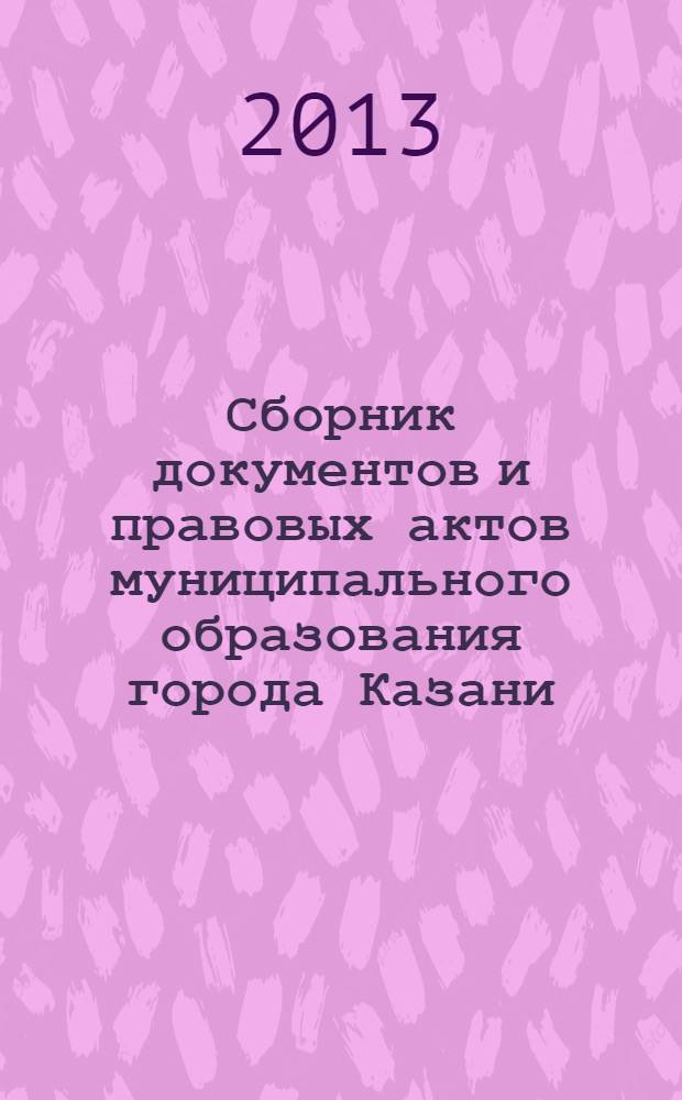 Сборник документов и правовых актов муниципального образования города Казани : официальное издание. 2013, спецвып. (31 дек.)