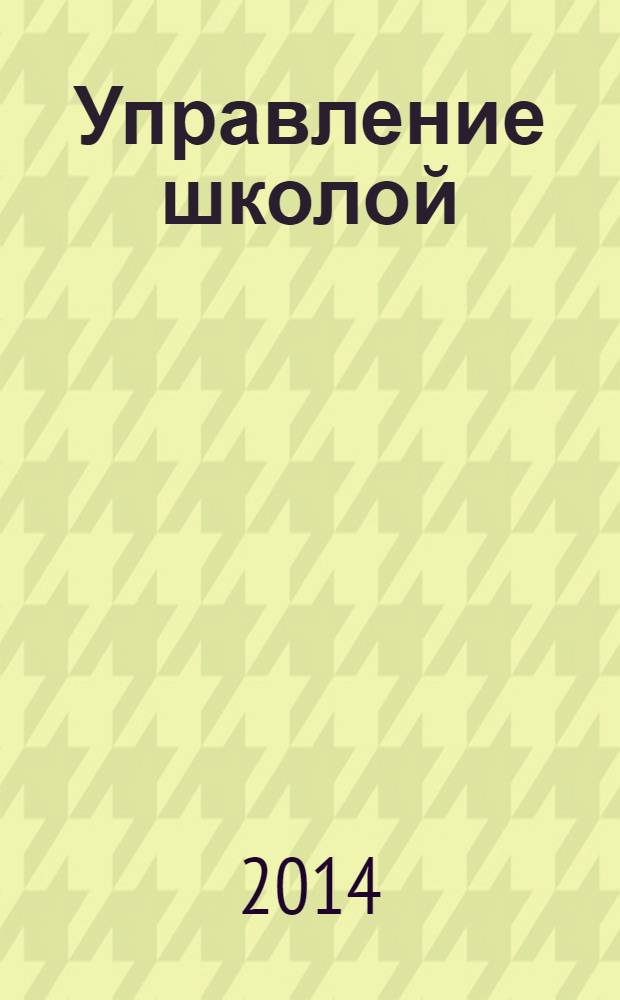 Управление школой : методический журнал для школьной администрации. 2014, № 1 (571)