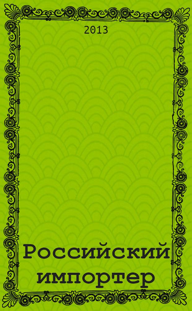 Российский импортер : Ежемес. науч.-практ. журн. 2013, № 6