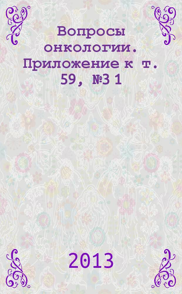 Вопросы онкологии. Приложение к т. 59, № 3 [1] : Онкология ХХ1 века: от научных исследований - в клиническую практику, т.1