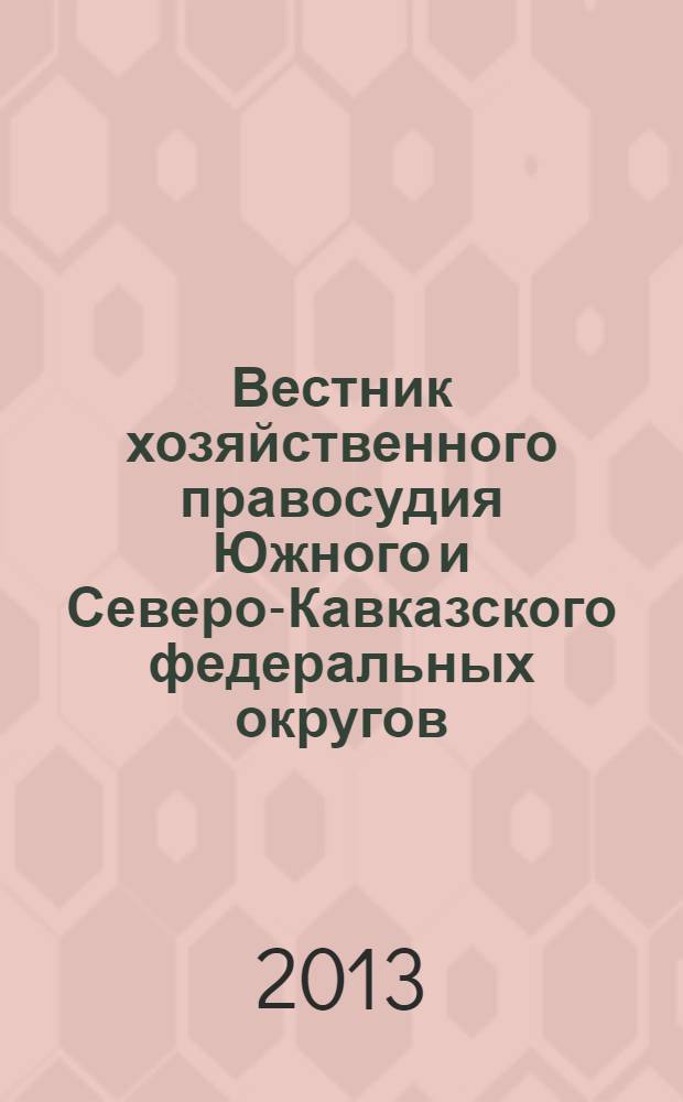 Вестник хозяйственного правосудия Южного и Северо-Кавказского федеральных округов : ежеквартальный журнал. 2013, № 3 (12)