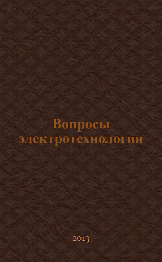 Вопросы электротехнологии : научно-технический журнал. 2013, № 1 (1) (нояб.)