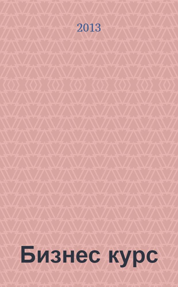 Бизнес курс : рекламно-информационный журнал. 2013, № 47 (523)