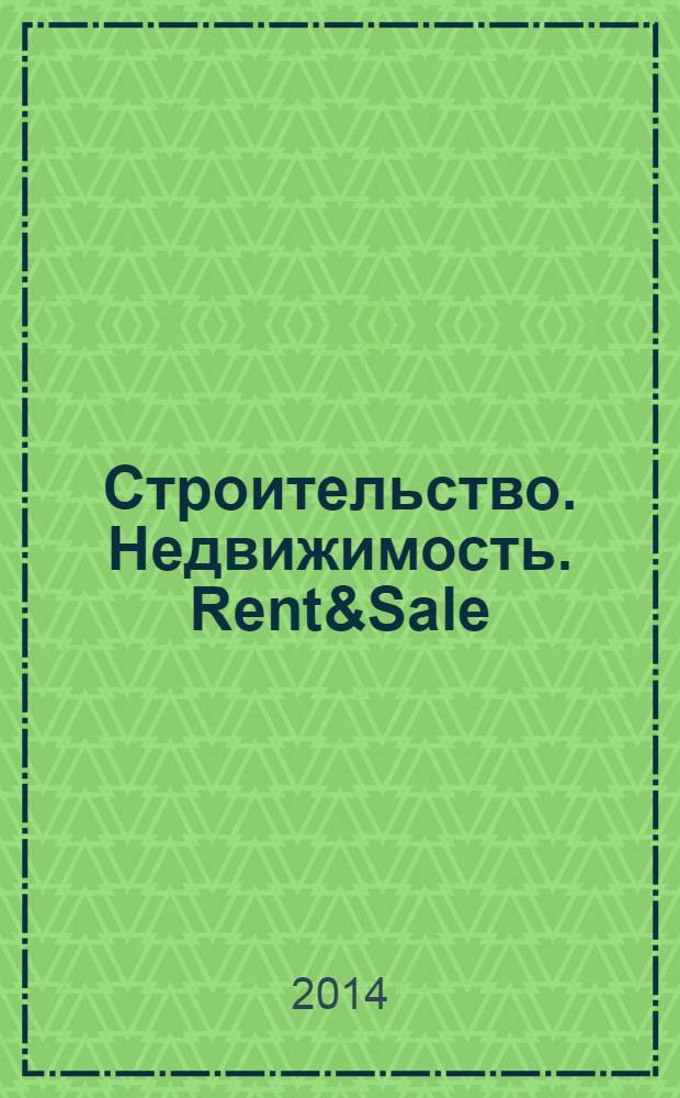 Строительство. Недвижимость. Rent&Sale : рекламно-информационный журнал. 2014, № 2 (114)