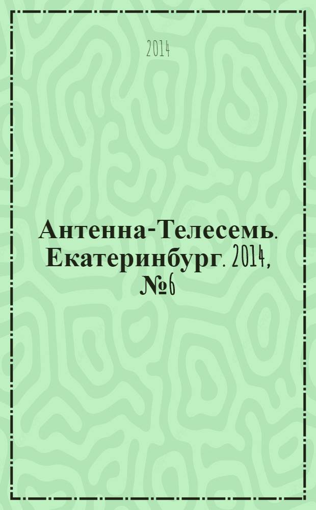 Антенна-Телесемь. Екатеринбург. 2014, № 6 (252)
