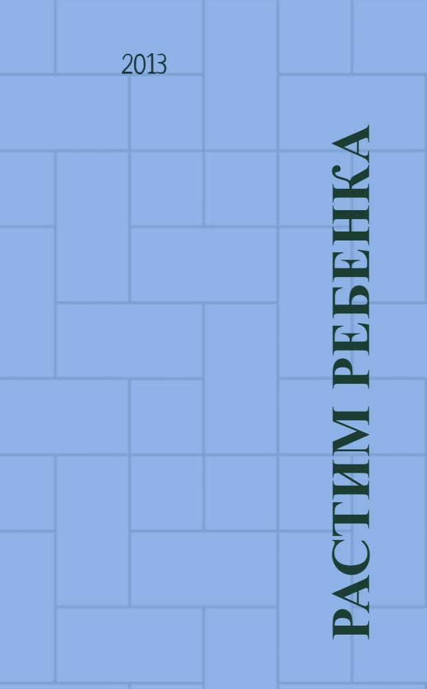 Растим ребенка : полезные советы для мам. 2013, № 9 (13)