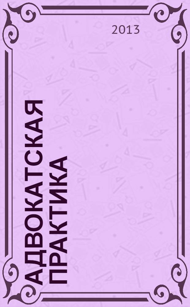 Адвокатская практика : Практ. и информ. изд. 2013, № 6