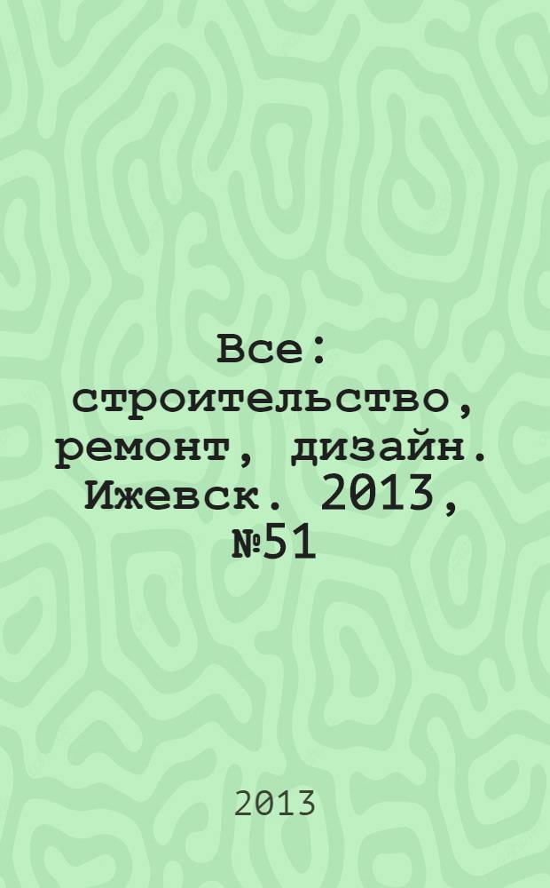 Все: строительство, ремонт, дизайн. Ижевск. 2013, № 51 (286)