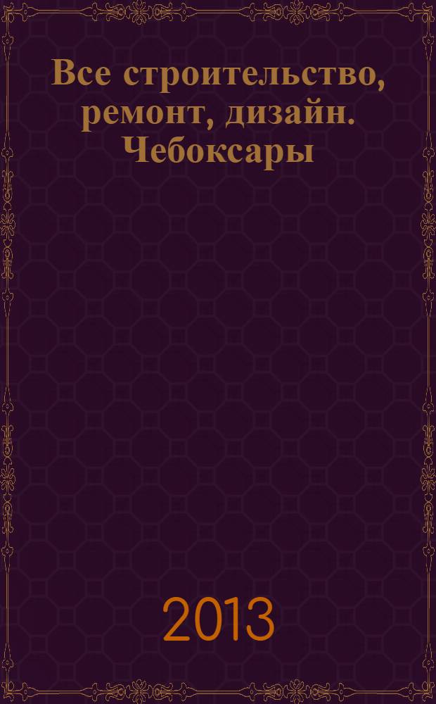 Все строительство, ремонт, дизайн. Чебоксары : рекламно-информационный журнал. 2013, № 25 (69)