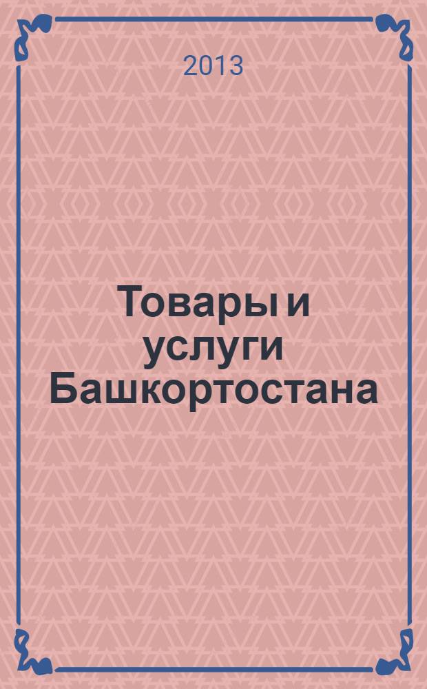 Товары и услуги Башкортостана : бизнес-справочник. 2013, № 50 (896)