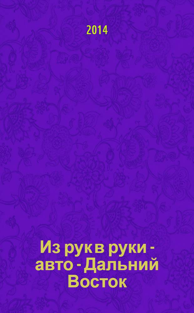 Из рук в руки - авто - Дальний Восток : еженедельник фотообъявлений. 2014, № 1/2 (783/784)