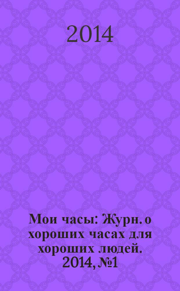 Мои часы : Журн. о хороших часах для хороших людей. 2014, № 1