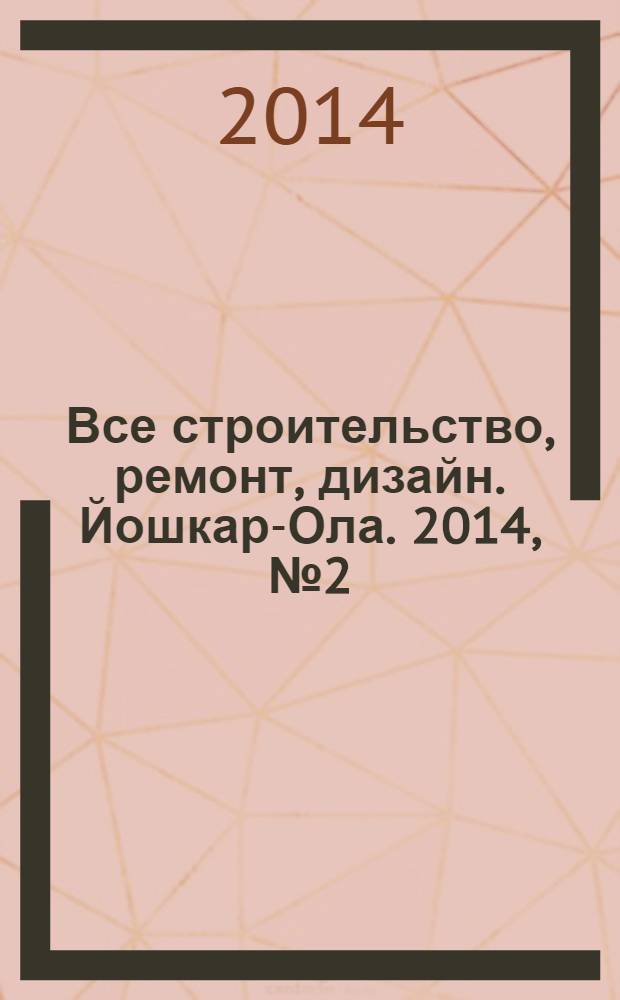 Все строительство, ремонт, дизайн. Йошкар-Ола. 2014, № 2 (199)