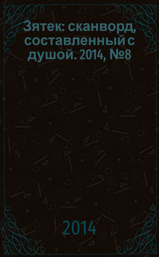 Зятек : сканворд, составленный с душой. 2014, № 8 (677)
