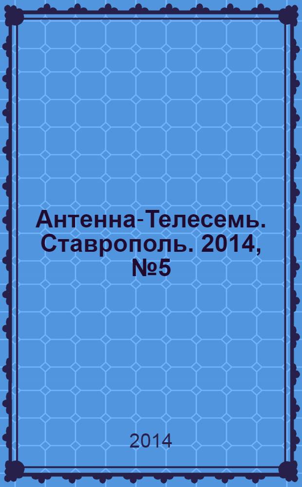 Антенна-Телесемь. Ставрополь. 2014, № 5 (510)