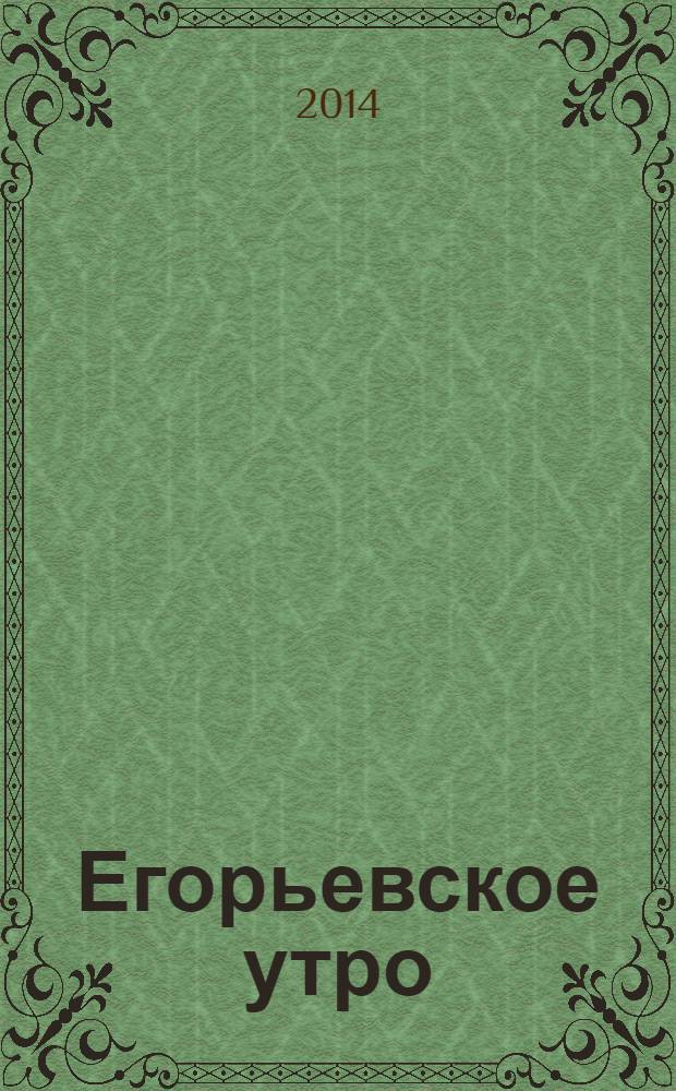 Егорьевское утро : Еженед. илл. худож.-лит., обществ., попул.-науч. и юмористич. журн. 2014, № 4 (749)