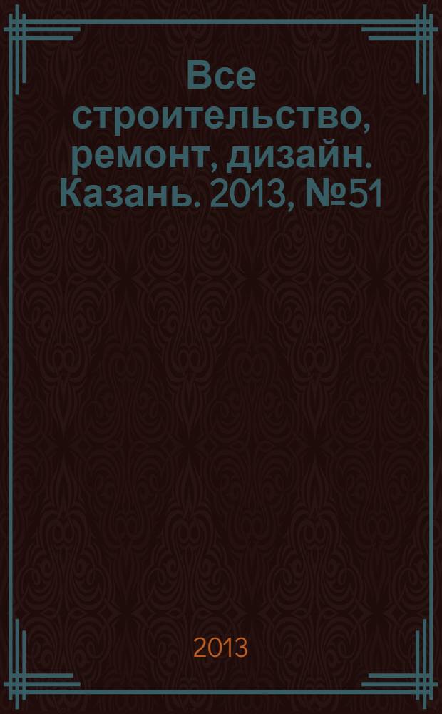 Все строительство, ремонт, дизайн. Казань. 2013, № 51 (287)