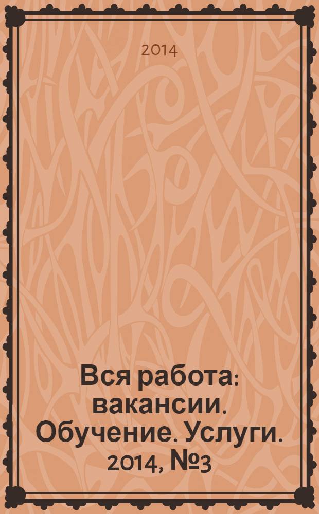 Вся работа : вакансии. Обучение. Услуги. 2014, № 3 (307)