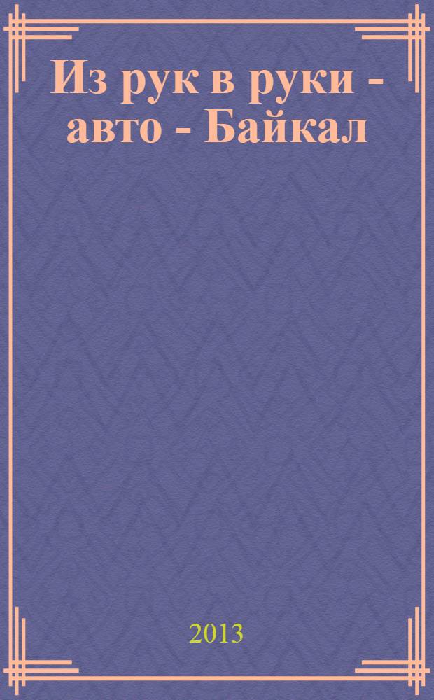 Из рук в руки - авто - Байкал : еженедельник фотообъявлений. 2013, № 50 (316)