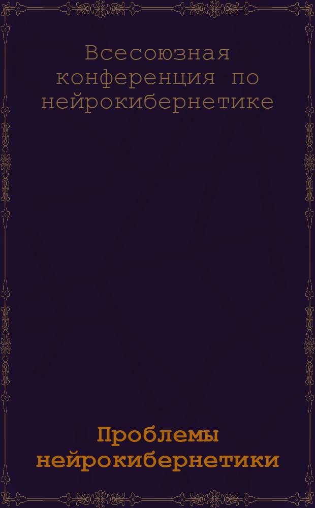 Проблемы нейрокибернетики : [материалы конференции]. Т. 3 : Материалы III Всесоюзной конференции по нейрокибернетике. 7-12 сентября 1967 г. Ростов-на-Дону