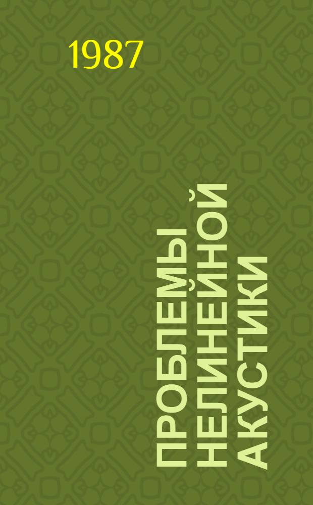 Проблемы нелинейной акустики = Problems of nonlinear acoustics : сборник трудов XI Международного симпозиума IUPAP-IUTAM по нелинейной акустике 24-28 августа 1987 г.