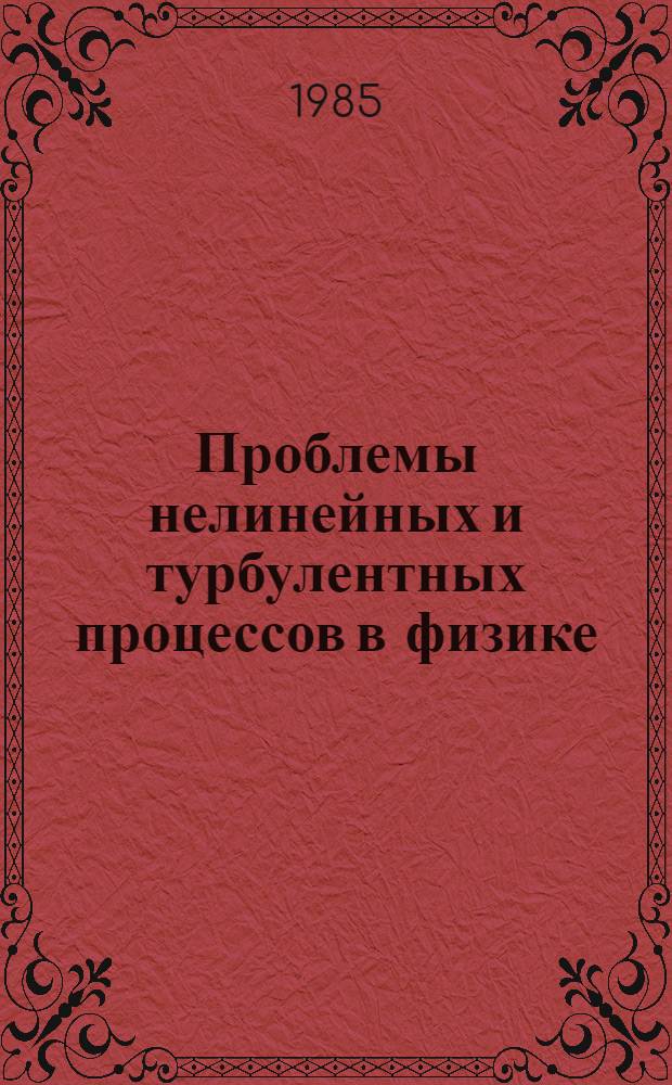 Проблемы нелинейных и турбулентных процессов в физике : доклады Рабочей группы по нелинейным и турбулентным процессам в физике, 10-25 октября 1983 г. : в 2-х ч.