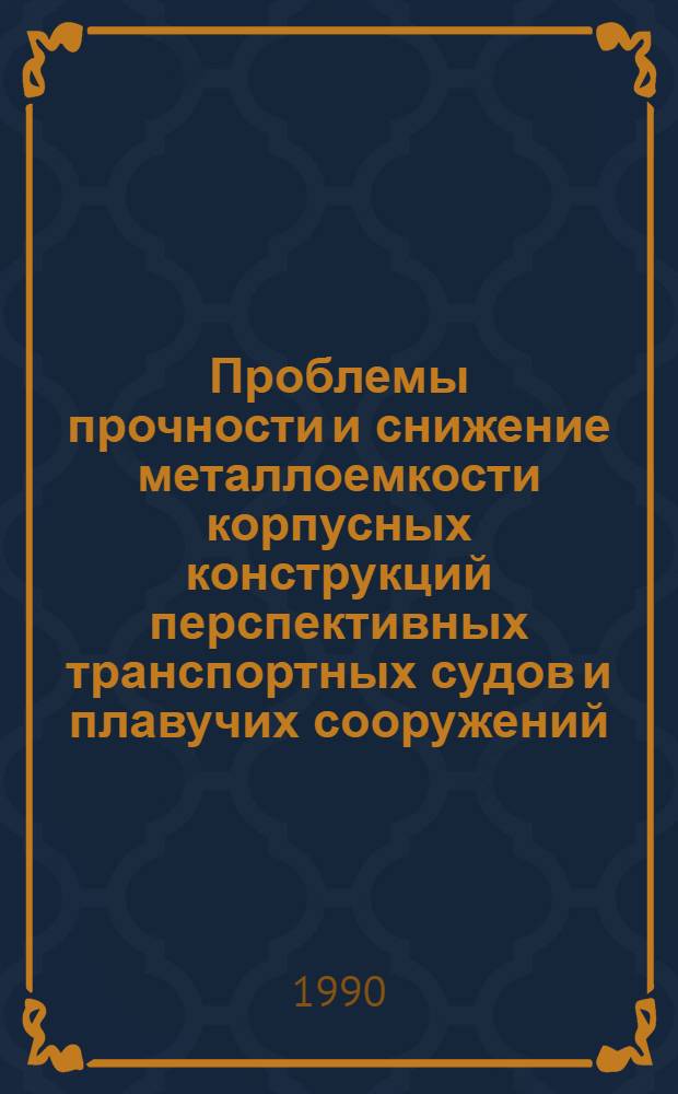 Проблемы прочности и снижение металлоемкости корпусных конструкций перспективных транспортных судов и плавучих сооружений : тезисы докладов всесоюзной научно-технической конференции