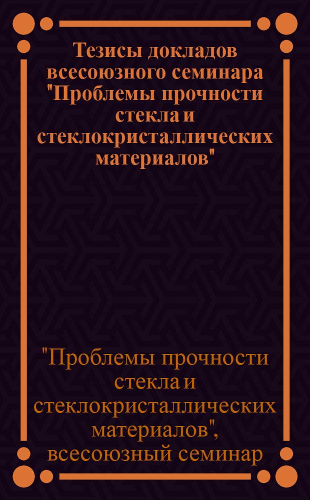 Тезисы докладов всесоюзного семинара "Проблемы прочности стекла и стеклокристаллических материалов" (май-июнь 1991 г.)