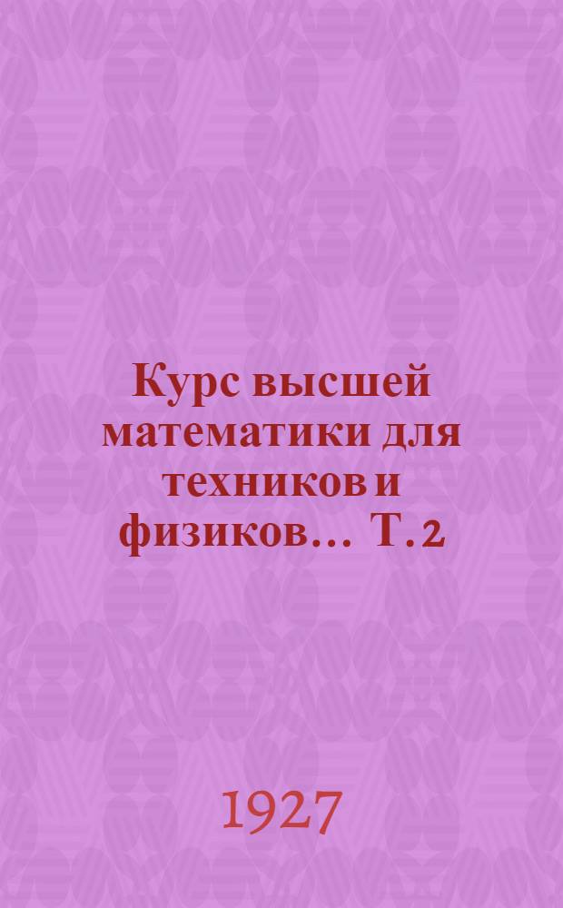 Курс высшей математики для техников и физиков ... Т. 2