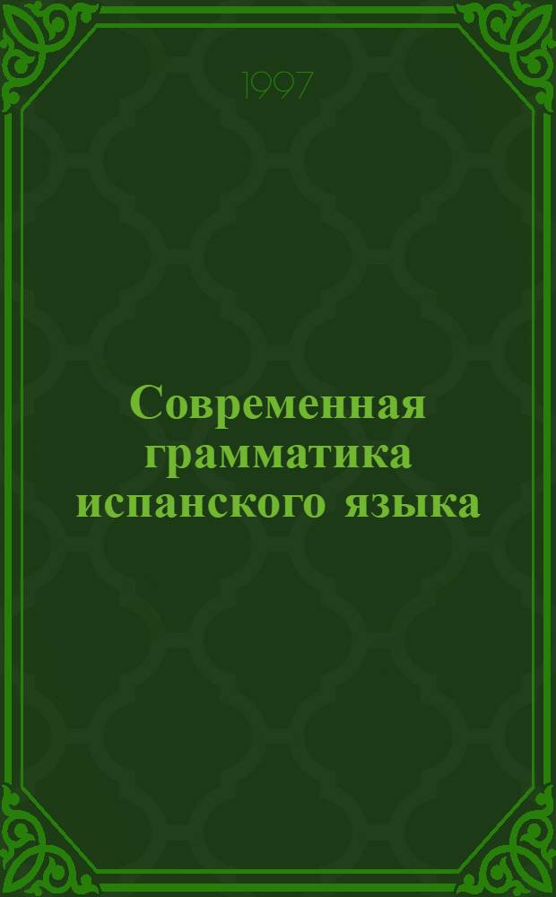 Современная грамматика испанского языка : [в 2 ч.]. Ч. 1 : Фонетика и морфология