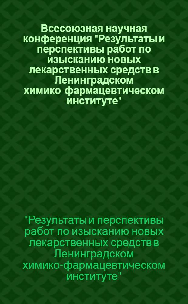 Всесоюзная научная конференция "Результаты и перспективы работ по изысканию новых лекарственных средств в Ленинградском химико-фармацевтическом институте", июль 1979 г. : тезисы докладов