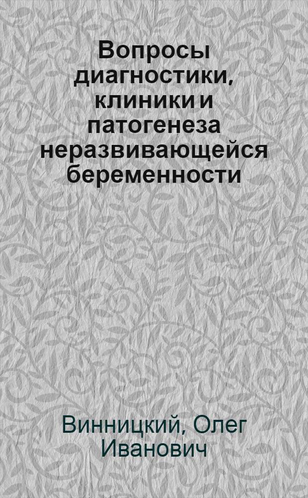 Вопросы диагностики, клиники и патогенеза неразвивающейся беременности : автореферат диссертации на соискание ученой степени доктора медицинских наук : (14.00.01)