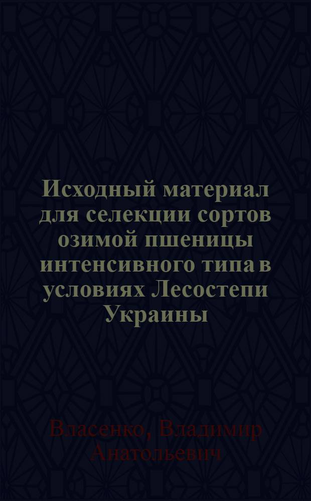 Исходный материал для селекции сортов озимой пшеницы интенсивного типа в условиях Лесостепи Украины : автореферат диссертации