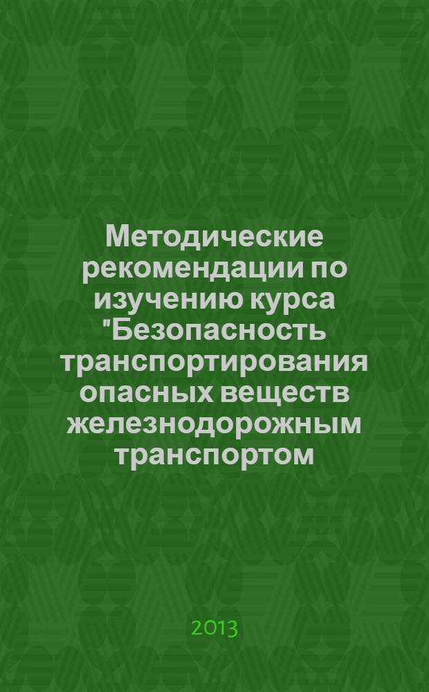 Методические рекомендации по изучению курса "Безопасность транспортирования опасных веществ железнодорожным транспортом, включая их погрузку и выгрузку"