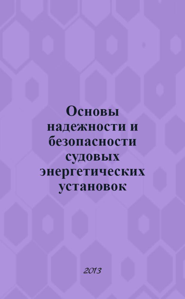 Основы надежности и безопасности судовых энергетических установок : учебное пособие для курсантов Военно-морского инженерного института и студентов высших учебных заведений, обучающихся по направлениям подготовки дипломированных специалистов 180100 "Кораблестроение и океанотехника" и направлению подготовки бакалавров 180100 "Кораблестроение, океанотехника и системотехника объектов морской инфраструктуры"