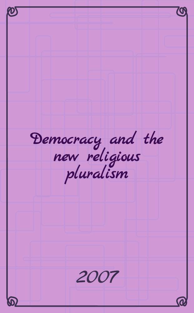 Democracy and the new religious pluralism : based on the conference "The new religious pluralism and democracy" held at the Georgetown university in April 2005