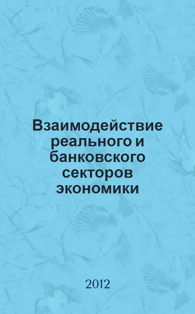 Взаимодействие реального и банковского секторов экономики : сборник научных трудов по материалам заочной международной научно-практической конференции, (Ставрополь, 21-22 июня 2012 года)