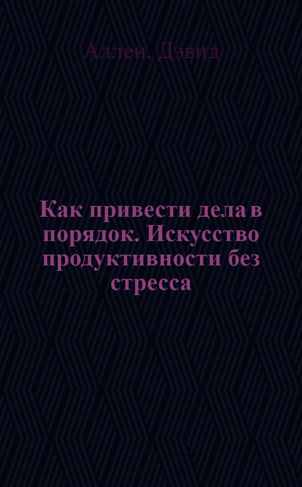 Как привести дела в порядок. Искусство продуктивности без стресса