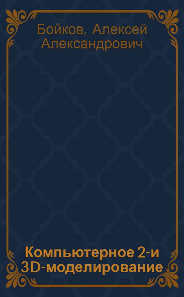 Компьютерное 2D- и 3D-моделирование : учебное пособие