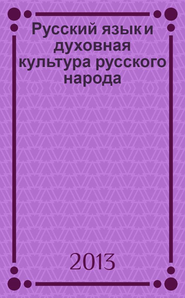 Русский язык и духовная культура русского народа: сохранение и развитие национального самосознания : всероссийская научно-практическая конференция (г. Набережные Челны, 6 июня 2013 года) : сборник научных трудов