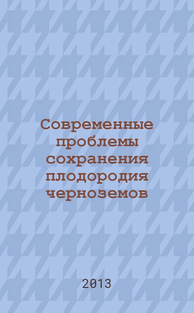 Современные проблемы сохранения плодородия черноземов : (к 130-летию выхода в свет книги В. В. Докучаева "Русский чернозем") : сборник научных докладов Всероссийской научно-практической конференции, посвященной 130-летию выхода в свет книги В. В. Докучаева "Русский чернозем", Каменная Степь, 25-27 июня 2013 года