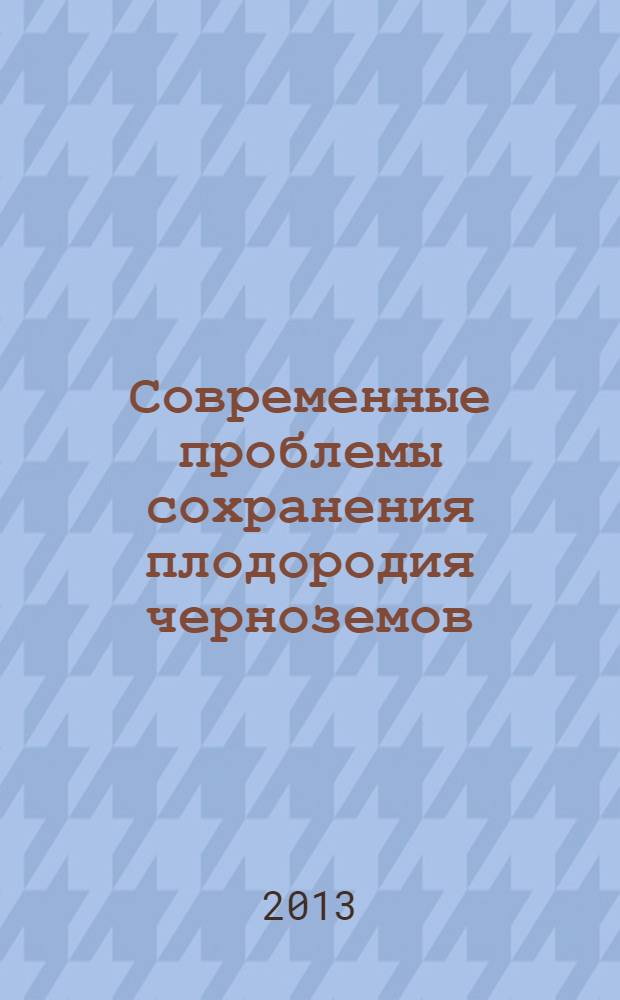 Современные проблемы сохранения плодородия черноземов : (к 130-летию выхода в свет книги В. В. Докучаева "Русский чернозем") : сборник научных докладов Всероссийской научно-практической конференции, посвященной 130-летию выхода в свет книги В. В. Докучаева "Русский чернозем", Каменная Степь, 25-27 июня 2013 года