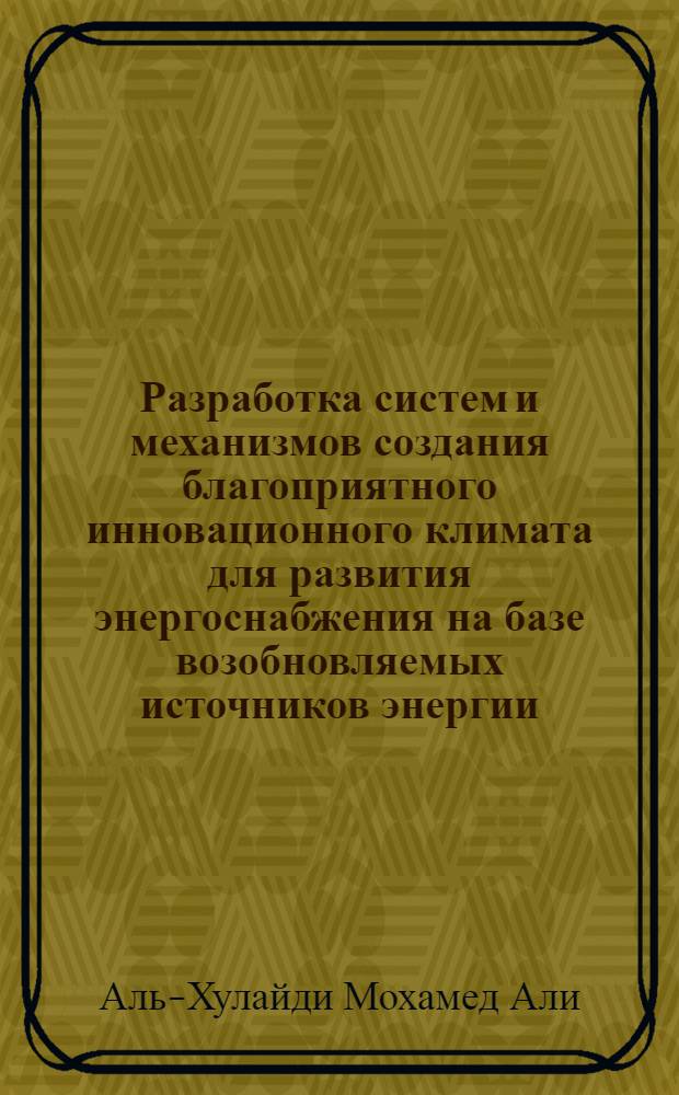 Разработка систем и механизмов создания благоприятного инновационного климата для развития энергоснабжения на базе возобновляемых источников энергии (на примере Республики Йемен) : автореф. дис. на соиск. учен. степ. к. э. н. : специальность 08.00.05 <эк. и управлен. нар. хоз.>