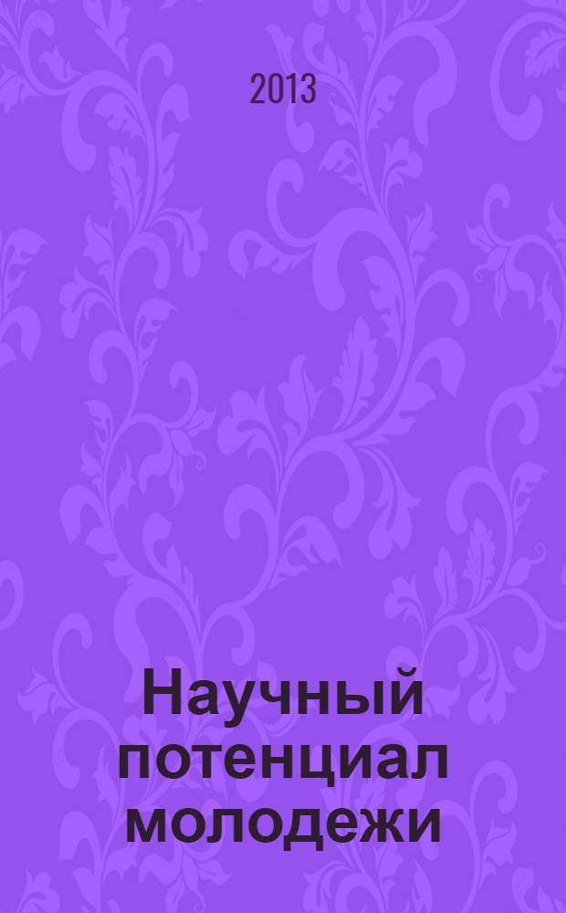 Научный потенциал молодежи: состояние, проблемы, перспективы исследований : сборник лучших студенческих работ по итогам X внутривузовского конкурса на лучшую научно-исследовательскую работу студентов за 2012/13 учебный год [в 2 т.]. Т. 2