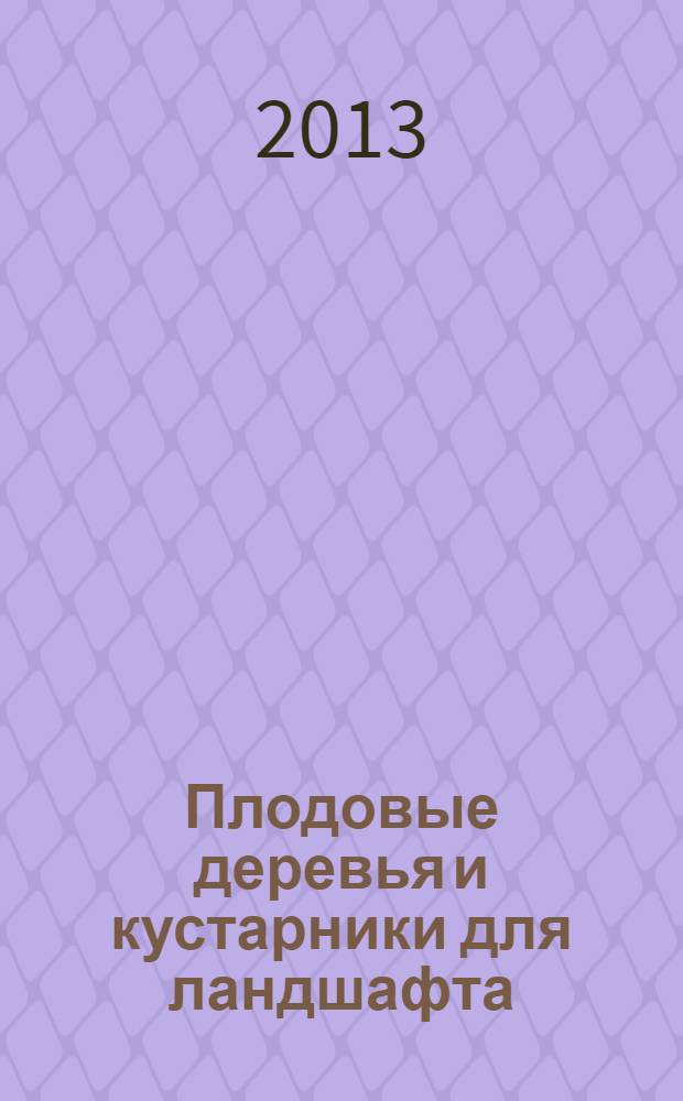 Плодовые деревья и кустарники для ландшафта : учебное пособие для подготовки бакалавров, обучающихся по направлению 110500 - "Садоводство"